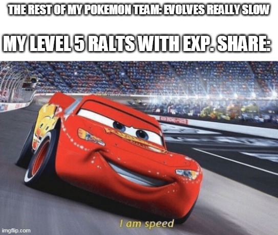 exp share be like | THE REST OF MY POKEMON TEAM: EVOLVES REALLY SLOW; MY LEVEL 5 RALTS WITH EXP. SHARE: | image tagged in i am speed,memes,funny,pokemon | made w/ Imgflip meme maker