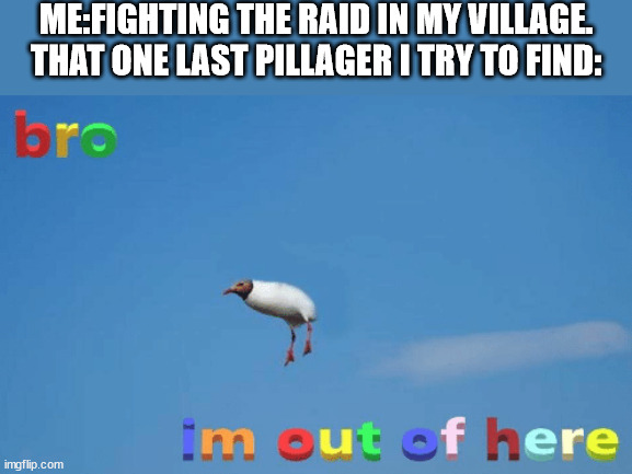 Its so annoying | ME:FIGHTING THE RAID IN MY VILLAGE.
THAT ONE LAST PILLAGER I TRY TO FIND: | image tagged in bro im out of here | made w/ Imgflip meme maker