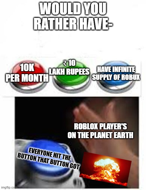 Roblox Meme Series | WOULD YOU RATHER HAVE-; ₹ 10 LAKH RUPEES; 10K PER MONTH; HAVE INFINITE SUPPLY OF ROBUX; ROBLOX PLAYER'S ON THE PLANET EARTH; EVERYONE HIT THE BUTTON THAT BUTTON GOT | image tagged in roblox meme series,memes,funny memes,meme,funny meme,funny | made w/ Imgflip meme maker