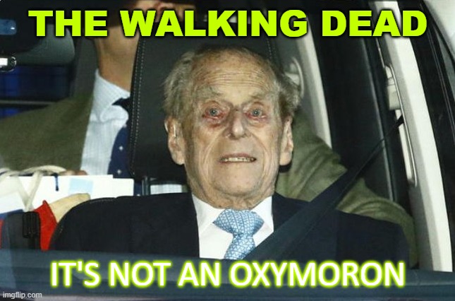 The Walking Dead; It's Not an Oxymoron | THE WALKING DEAD; IT'S NOT AN OXYMORON | image tagged in prince philip | made w/ Imgflip meme maker