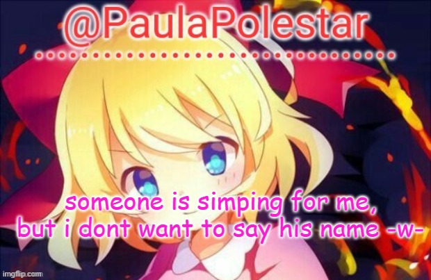 -w- | someone is simping for me, but i dont want to say his name -w- | image tagged in paula announcement 2 | made w/ Imgflip meme maker