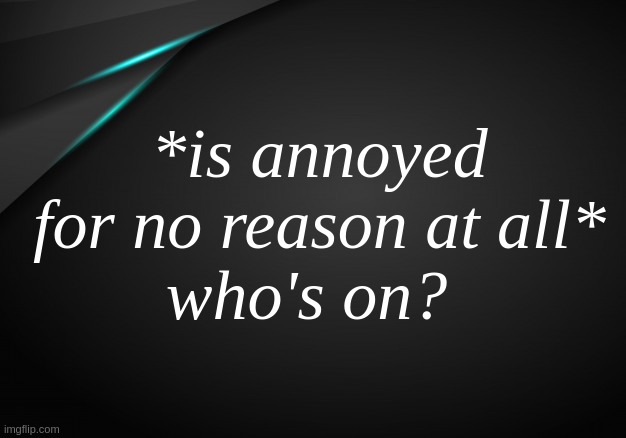 . | *is annoyed for no reason at all*; who's on? | image tagged in narwhal black and blue temp | made w/ Imgflip meme maker