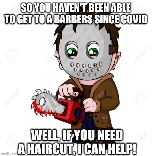 Have saw, will travel.. | SO YOU HAVEN'T BEEN ABLE TO GET TO A BARBERS SINCE COVID; WELL, IF YOU NEED A HAIRCUT, I CAN HELP! | image tagged in have saw will travel | made w/ Imgflip meme maker