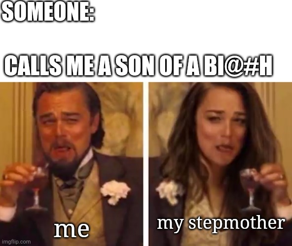 SOMEONE:; CALLS ME A SON OF A BI@#H; my stepmother; me | image tagged in laughing leo,dark humor,hold up | made w/ Imgflip meme maker