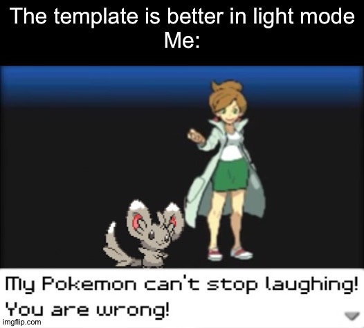 My Pokemon can't stop laughing! You are wrong! (Dark mode) | The template is better in light mode
Me: | image tagged in my pokemon can't stop laughing you are wrong dark mode | made w/ Imgflip meme maker