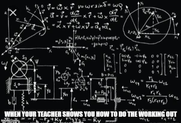 math | WHEN YOUR TEACHER SHOWS YOU HOW TO DO THE WORKING OUT | image tagged in complicated math | made w/ Imgflip meme maker