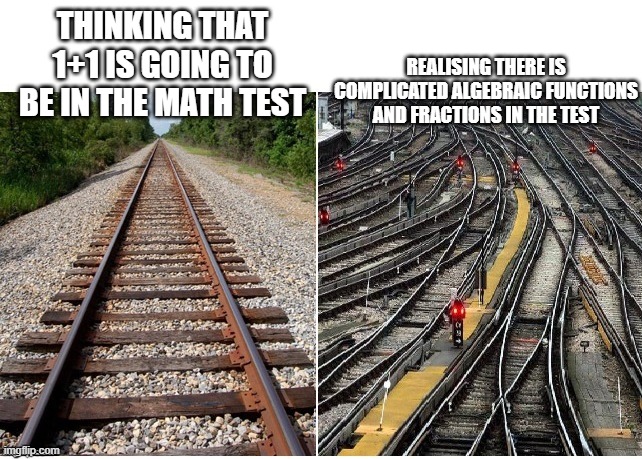 train | THINKING THAT 1+1 IS GOING TO BE IN THE MATH TEST; REALISING THERE IS COMPLICATED ALGEBRAIC FUNCTIONS AND FRACTIONS IN THE TEST | image tagged in it's not that complicated | made w/ Imgflip meme maker