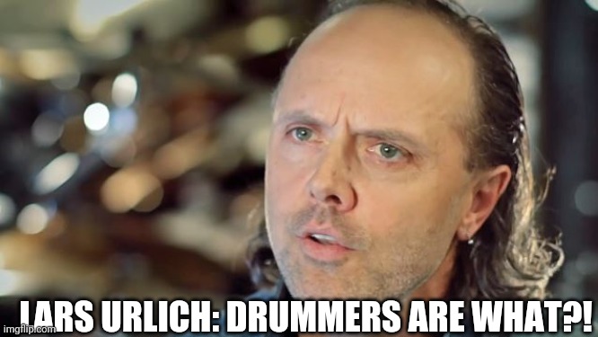 LARS URLICH: DRUMMERS ARE WHAT?! | made w/ Imgflip meme maker