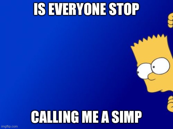 If ur continuing I’ll block u all except the one who doesn’t | IS EVERYONE STOP; CALLING ME A SIMP | image tagged in memes,bart simpson peeking | made w/ Imgflip meme maker