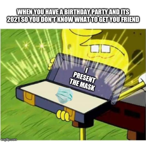 2021 is gonna be a lemon of a year | WHEN YOU HAVE A BIRTHDAY PARTY AND ITS 2021 SO YOU DON'T KNOW WHAT TO GET YOU FRIEND; I PRESENT THE MASK | image tagged in spongebob opening case | made w/ Imgflip meme maker