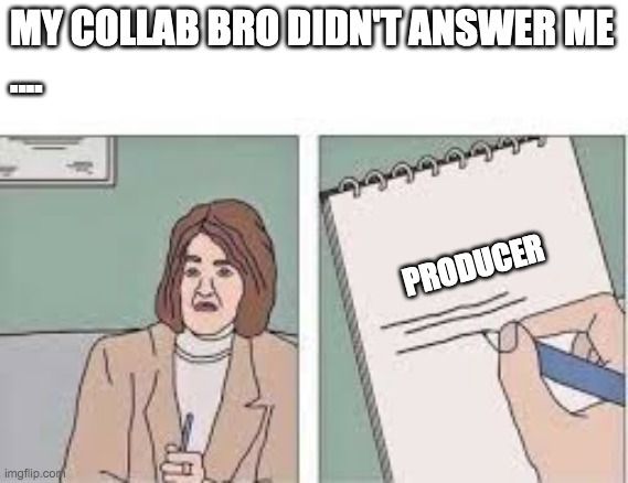 meme psicologa | MY COLLAB BRO DIDN'T ANSWER ME

.... PRODUCER | image tagged in meme psicologa | made w/ Imgflip meme maker