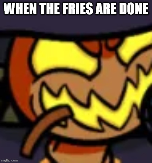 zardy & freis | WHEN THE FRIES ARE DONE | image tagged in zardy face | made w/ Imgflip meme maker