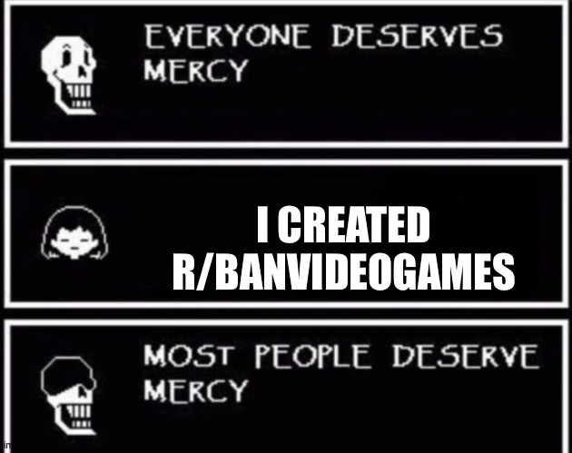Everyone except the guy who created r/banvideogames | I CREATED R/BANVIDEOGAMES | image tagged in everyone deserves mercy | made w/ Imgflip meme maker