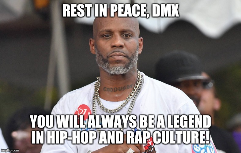 Gone, but never forgotten :( (R.I.P. DMX) | REST IN PEACE, DMX; YOU WILL ALWAYS BE A LEGEND IN HIP-HOP AND RAP CULTURE! | image tagged in dmx,rip,tragedy,rap,hip-hop,death | made w/ Imgflip meme maker
