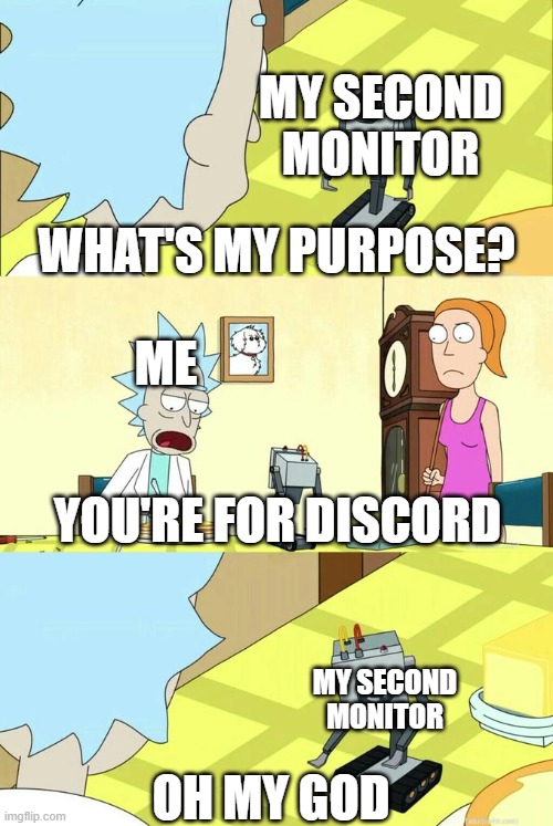 Literally every gamers setup | MY SECOND MONITOR; WHAT'S MY PURPOSE? ME; YOU'RE FOR DISCORD; MY SECOND MONITOR; OH MY GOD | image tagged in what's my purpose - butter robot,gaming,meme,pc | made w/ Imgflip meme maker