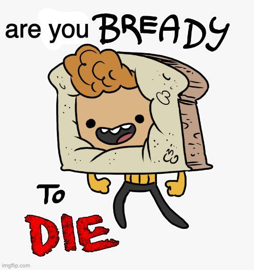 are you | image tagged in im bready to die | made w/ Imgflip meme maker