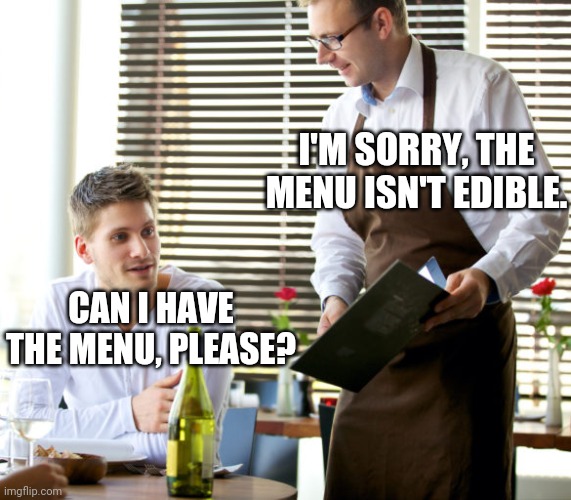 Waiter taking order | I'M SORRY, THE MENU ISN'T EDIBLE. CAN I HAVE THE MENU, PLEASE? | image tagged in waiter taking order,waiter,order,restaurant | made w/ Imgflip meme maker