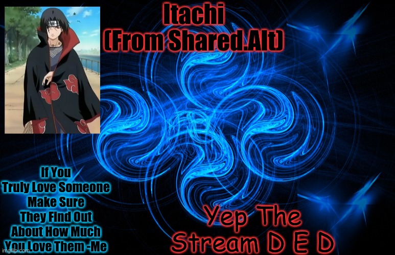 Itachi From The Shared Acc | Yep The Stream D E D; If You Truly Love Someone Make Sure They Find Out About How Much You Love Them -Me | image tagged in itachi from the shared acc | made w/ Imgflip meme maker