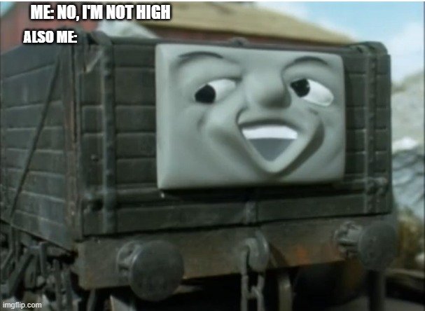 Troublesome truck | ME: NO, I'M NOT HIGH; ALSO ME: | image tagged in troublesome truck | made w/ Imgflip meme maker