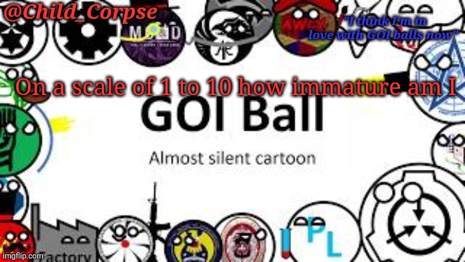 Child_Corpse's GOI ball template | On a scale of 1 to 10 how immature am I | image tagged in child_corpse's goi ball template | made w/ Imgflip meme maker