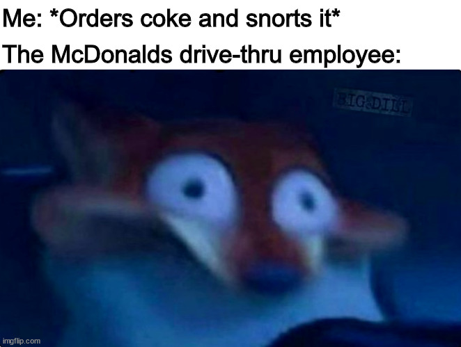*Cough* | The McDonalds drive-thru employee:; Me: *Orders coke and snorts it* | image tagged in nick wilde,coke,drugs,mcdonalds | made w/ Imgflip meme maker