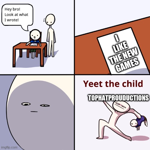 Yeet the child | I LIKE THE NEW GAMES; TOPHATPROUDUCTIONS | image tagged in yeet the child | made w/ Imgflip meme maker