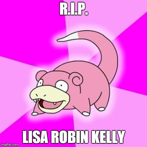 Slowpoke Meme | R.I.P. LISA ROBIN KELLY | image tagged in memes,slowpoke,AdviceAnimals | made w/ Imgflip meme maker