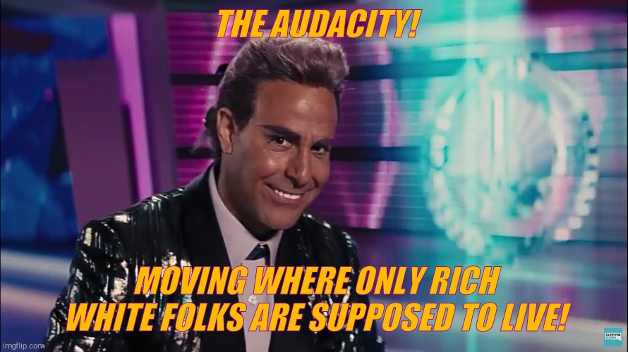 Caesar Flickerman (Stanley Tucci) | THE AUDACITY! MOVING WHERE ONLY RICH WHITE FOLKS ARE SUPPOSED TO LIVE! | image tagged in caesar flickerman stanley tucci | made w/ Imgflip meme maker