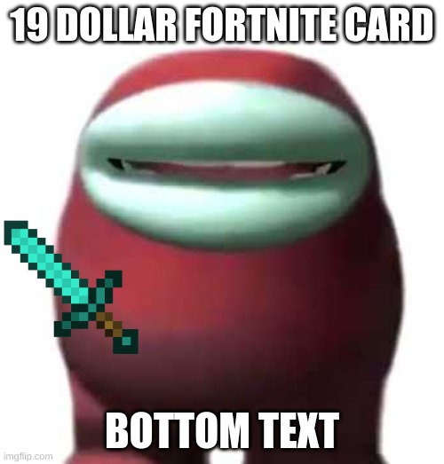Shitpost | 19 DOLLAR FORTNITE CARD; BOTTOM TEXT | image tagged in amogus sussy | made w/ Imgflip meme maker