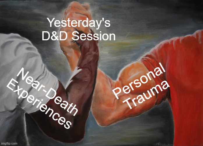 Epic Handshake | Yesterday's D&D Session; Personal Trauma; Near-Death Experiences | image tagged in memes,epic handshake | made w/ Imgflip meme maker