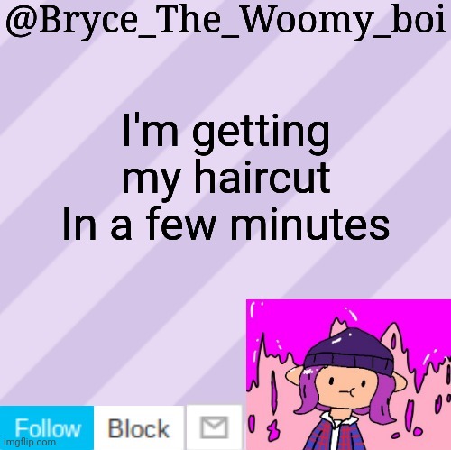 Bryce_The_Woomy_boi's new New NEW announcement template | I'm getting my haircut In a few minutes | image tagged in bryce_the_woomy_boi's new new new announcement template | made w/ Imgflip meme maker