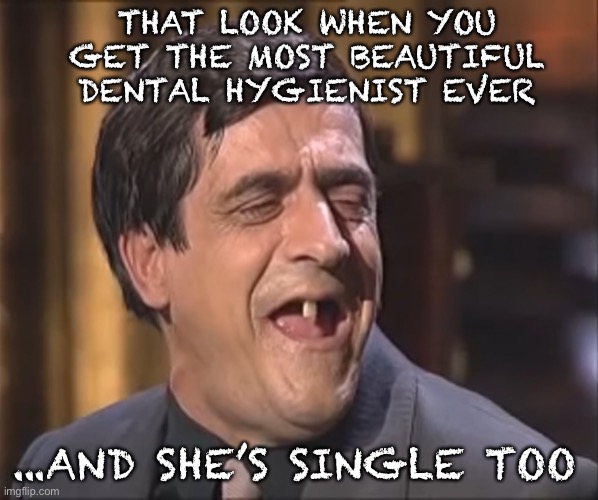 Poor guy never had a chance | THAT LOOK WHEN YOU GET THE MOST BEAUTIFUL DENTAL HYGIENIST EVER; ...AND SHE’S SINGLE TOO | image tagged in risitas one tooth firend,bad luck brian | made w/ Imgflip meme maker