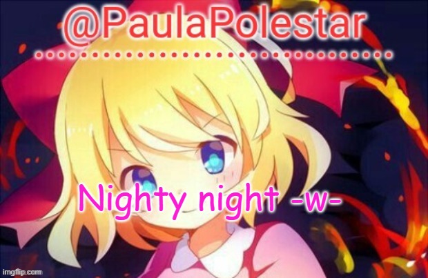 -w- | Nighty night -w- | image tagged in paula announcement 2 | made w/ Imgflip meme maker