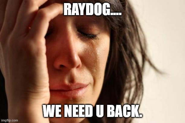 First World Problems Meme | RAYDOG.... WE NEED U BACK. | image tagged in memes,first world problems | made w/ Imgflip meme maker