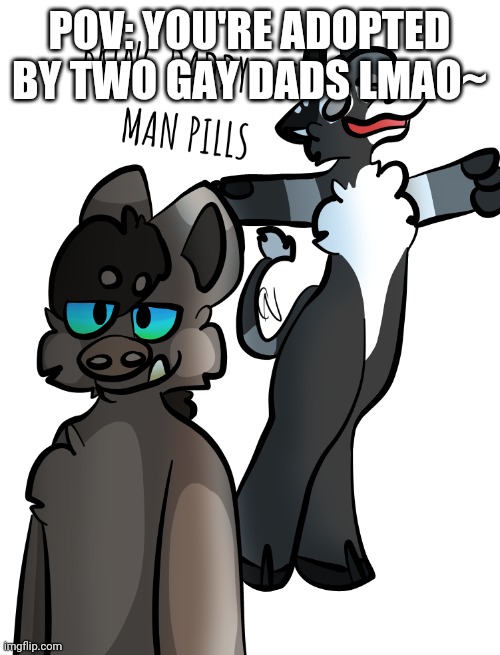 POV: YOU'RE ADOPTED BY TWO GAY DADS LMAO~ | made w/ Imgflip meme maker