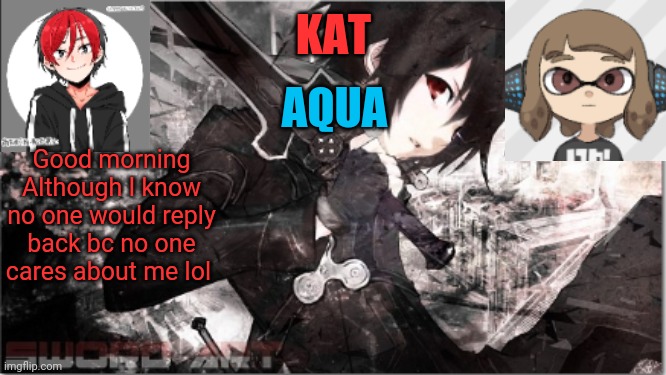 katxaqua | Good morning
Although I know no one would reply back bc no one cares about me lol | image tagged in katxaqua | made w/ Imgflip meme maker