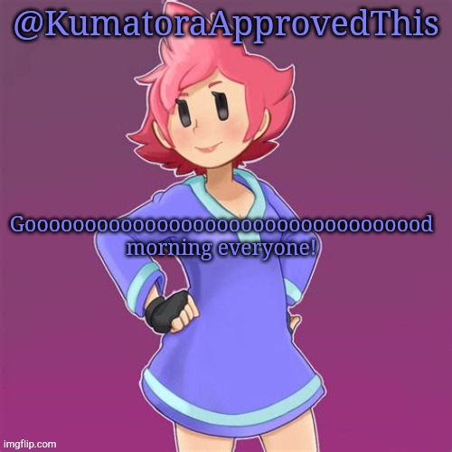 Good morning! | Goooooooooooooooooooooooooooooooood morning everyone! | image tagged in kumatoraapprovedthis announcement template,good morning | made w/ Imgflip meme maker