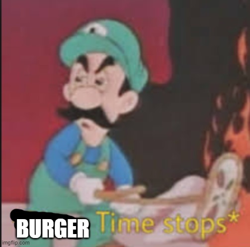 Pizza Time Stops | BURGER | image tagged in pizza time stops | made w/ Imgflip meme maker
