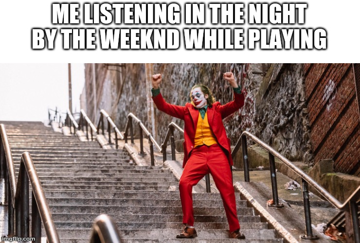 Joker Dance | ME LISTENING IN THE NIGHT BY THE WEEKND WHILE PLAYING | image tagged in joker dance | made w/ Imgflip meme maker