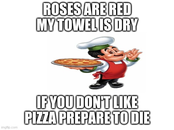 (mod note); lol | ROSES ARE RED
MY TOWEL IS DRY; IF YOU DON'T LIKE PIZZA PREPARE TO DIE | image tagged in blank white template | made w/ Imgflip meme maker