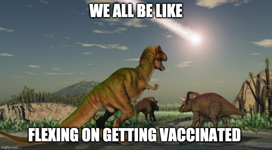 Dinos flexing on COVID vaccination |  WE ALL BE LIKE; FLEXING ON GETTING VACCINATED | image tagged in dinosaurs meteor,covid19,vaccines,vaccinations,extinction,healthcare | made w/ Imgflip meme maker