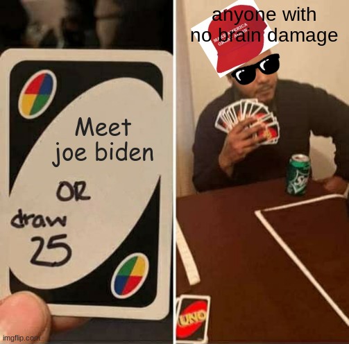 nahhh joe | anyone with no brain damage; Meet joe biden | image tagged in memes,uno draw 25 cards | made w/ Imgflip meme maker