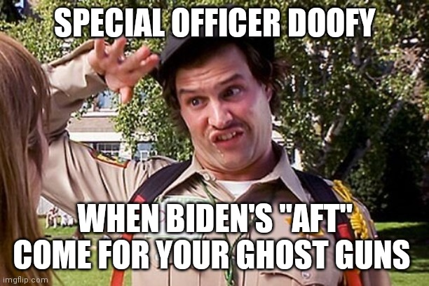 AFT | SPECIAL OFFICER DOOFY; WHEN BIDEN'S "AFT" COME FOR YOUR GHOST GUNS | image tagged in special officer doofy | made w/ Imgflip meme maker