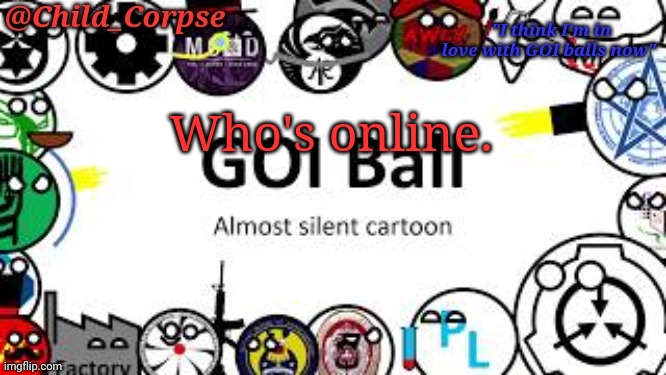 Child_Corpse's GOI ball template | Who's online. | image tagged in child_corpse's goi ball template | made w/ Imgflip meme maker