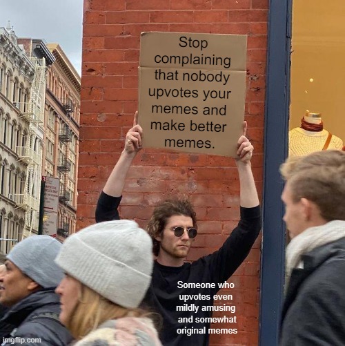 Stop complaining that nobody upvotes your 
memes and 
make better 
memes. Someone who 
upvotes even 
mildly amusing 
and somewhat original memes | image tagged in memes,guy holding cardboard sign | made w/ Imgflip meme maker