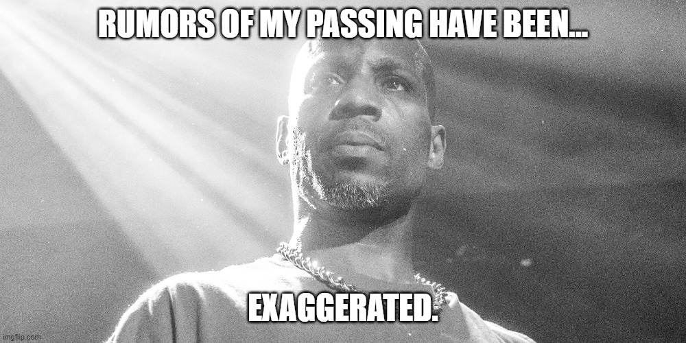 He lives! | RUMORS OF MY PASSING HAVE BEEN... EXAGGERATED. | image tagged in dmx the chosen one | made w/ Imgflip meme maker