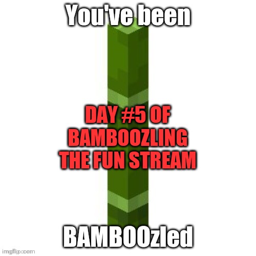 BAMBOOzled | DAY #5 OF BAMBOOZLING THE FUN STREAM | image tagged in bamboozled | made w/ Imgflip meme maker