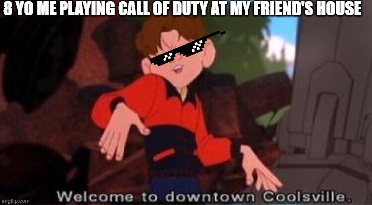 Welcome to Downtown Coolsville | 8 YO ME PLAYING CALL OF DUTY AT MY FRIEND'S HOUSE | image tagged in welcome to downtown coolsville | made w/ Imgflip meme maker