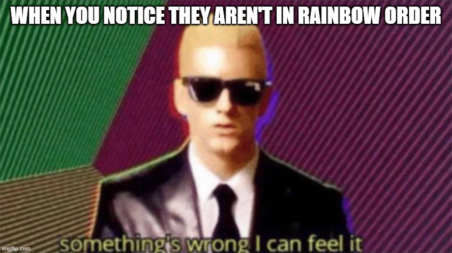 something's wrong i can feel it | WHEN YOU NOTICE THEY AREN'T IN RAINBOW ORDER | image tagged in something's wrong i can feel it | made w/ Imgflip meme maker