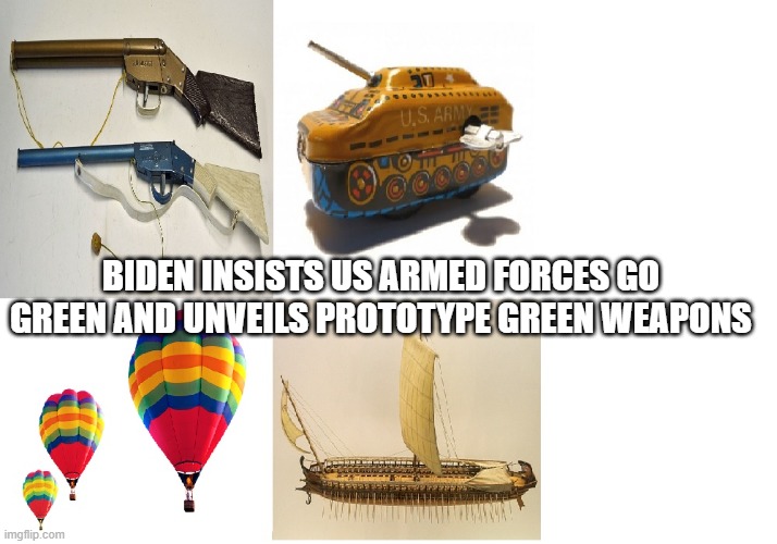 army | BIDEN INSISTS US ARMED FORCES GO GREEN AND UNVEILS PROTOTYPE GREEN WEAPONS | image tagged in army | made w/ Imgflip meme maker